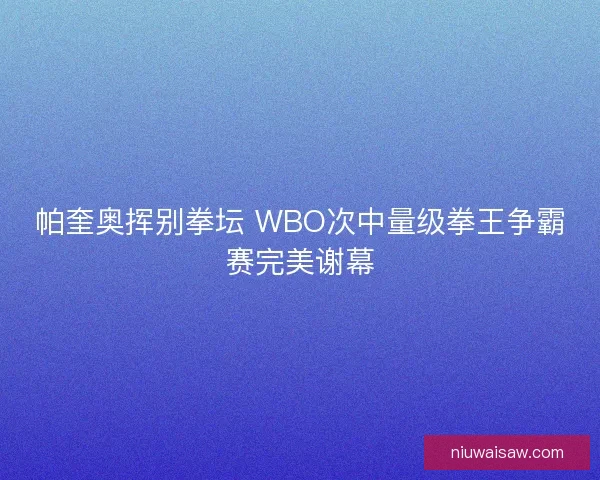 帕奎奥挥别拳坛 WBO次中量级拳王争霸赛完美谢幕