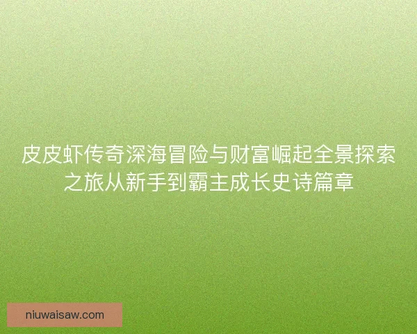 皮皮虾传奇深海冒险与财富崛起全景探索之旅从新手到霸主成长史诗篇章