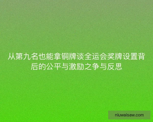 从第九名也能拿铜牌谈全运会奖牌设置背后的公平与激励之争与反思